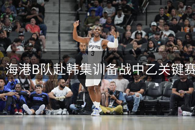 海港B队赴韩集训备战中乙关键赛事